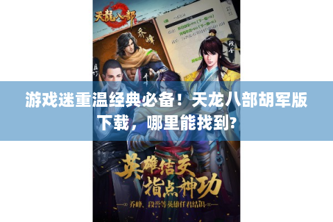 游戏迷重温经典必备！天龙八部胡军版下载，哪里能找到?