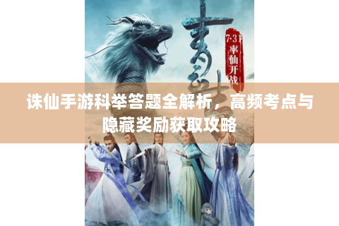 诛仙手游科举答题全解析，高频考点与隐藏奖励获取攻略