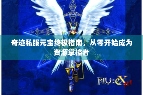 奇迹私服元宝终极指南，从零开始成为资源掌控者