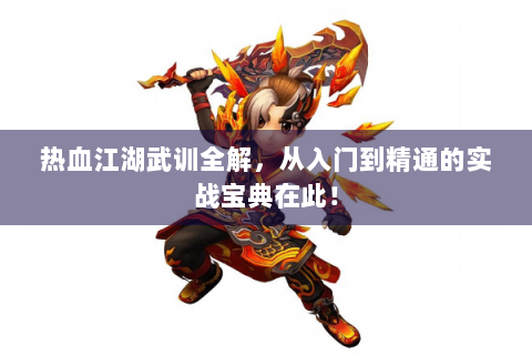 热血江湖武训全解，从入门到精通的实战宝典在此！