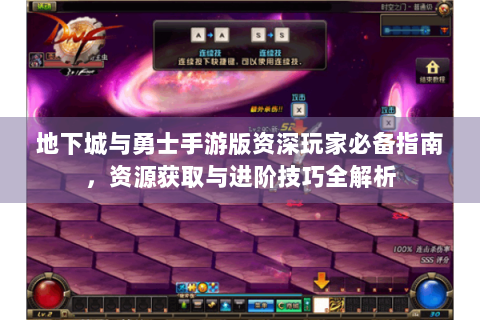 地下城与勇士手游版资深玩家必备指南，资源获取与进阶技巧全解析