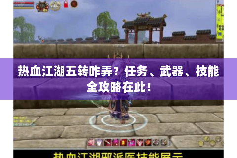 热血江湖五转咋弄？任务、武器、技能全攻略在此！