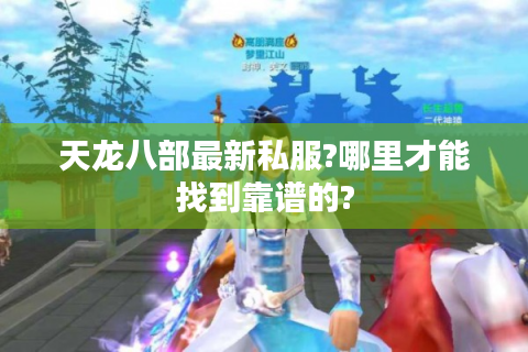 天龙八部最新私服?哪里才能找到靠谱的?