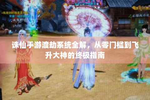 诛仙手游渡劫系统全解，从零门槛到飞升大神的终极指南