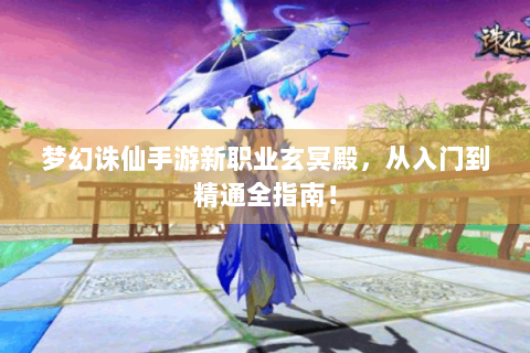 梦幻诛仙手游新职业玄冥殿，从入门到精通全指南！