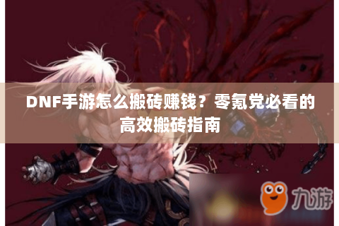 DNF手游怎么搬砖赚钱？零氪党必看的高效搬砖指南