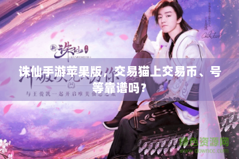 诛仙手游苹果版，交易猫上交易币、号等靠谱吗？
