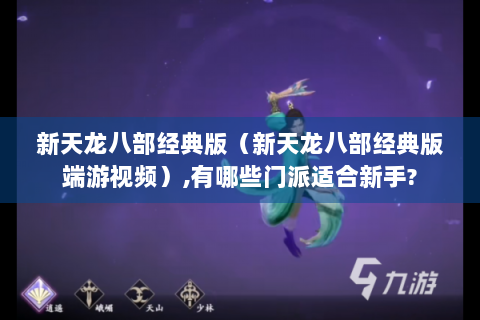 新天龙八部经典版（新天龙八部经典版端游视频）,有哪些门派适合新手?