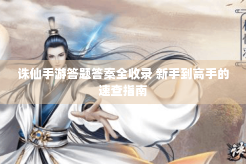 诛仙手游答题答案全收录 新手到高手的速查指南