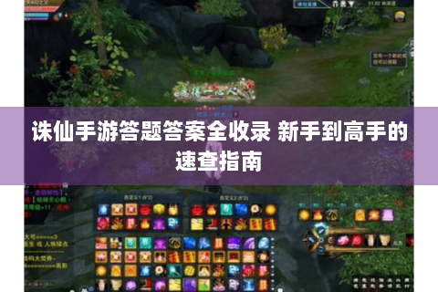 诛仙手游答题答案全收录 新手到高手的速查指南