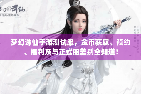 梦幻诛仙手游测试服，金币获取、预约、福利及与正式服差别全知道！