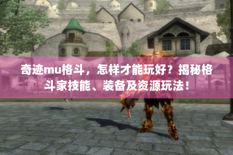 奇迹mu格斗，怎样才能玩好？揭秘格斗家技能、装备及资源玩法！