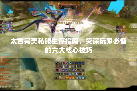 太古完美私服生存指南，资深玩家必备的六大核心技巧