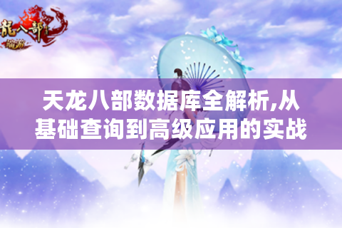 天龙八部数据库全解析,从基础查询到高级应用的实战指南