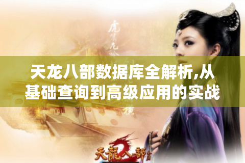 天龙八部数据库全解析,从基础查询到高级应用的实战指南