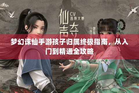 梦幻诛仙手游孩子归属终极指南，从入门到精通全攻略
