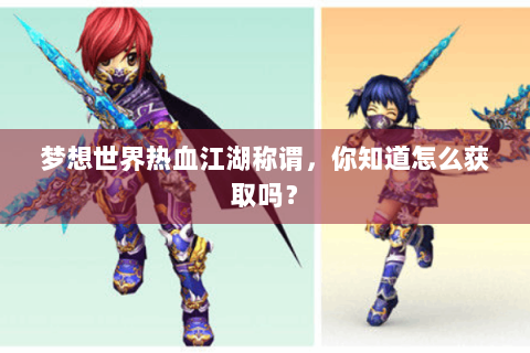 梦想世界热血江湖称谓，你知道怎么获取吗？