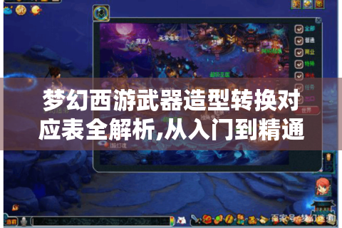 梦幻西游武器造型转换对应表全解析,从入门到精通指南