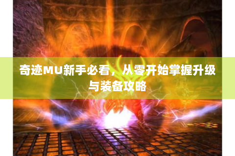 奇迹MU新手必看，从零开始掌握升级与装备攻略