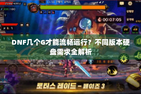 DNF几个G才能流畅运行？不同版本硬盘需求全解析