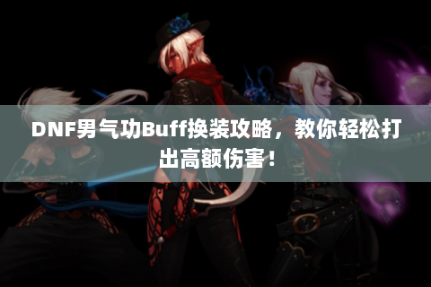 DNF男气功Buff换装攻略，教你轻松打出高额伤害！
