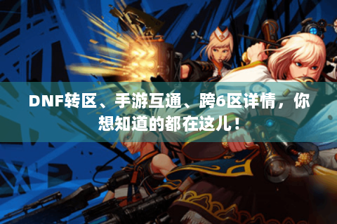 DNF转区、手游互通、跨6区详情，你想知道的都在这儿！