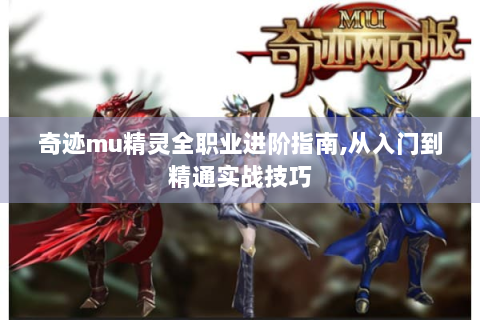 奇迹mu精灵全职业进阶指南,从入门到精通实战技巧