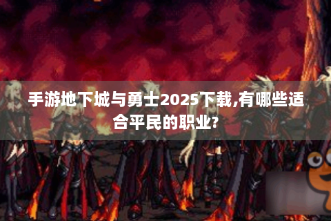 手游地下城与勇士2025下载,有哪些适合平民的职业?