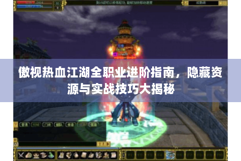 傲视热血江湖全职业进阶指南，隐藏资源与实战技巧大揭秘