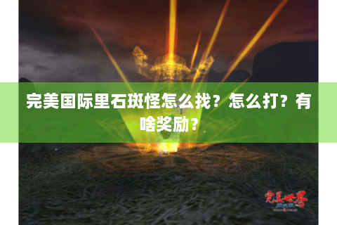 完美国际里石斑怪怎么找？怎么打？有啥奖励？