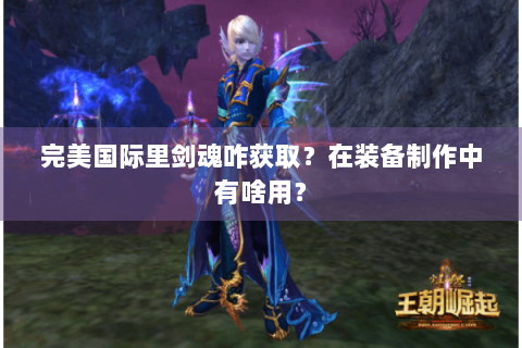 完美国际里剑魂咋获取？在装备制作中有啥用？