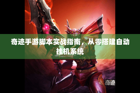 奇迹手游脚本实战指南，从零搭建自动挂机系统