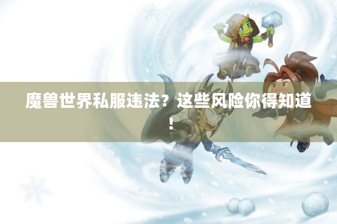 魔兽世界私服违法？这些风险你得知道！