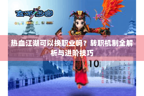 热血江湖可以换职业吗？转职机制全解析与进阶技巧