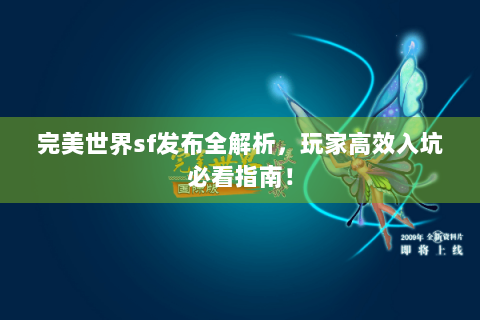 完美世界sf发布全解析，玩家高效入坑必看指南！