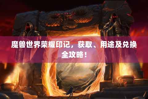 魔兽世界荣耀印记，获取、用途及兑换全攻略！