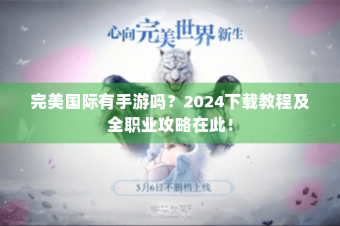 完美国际有手游吗？2024下载教程及全职业攻略在此！