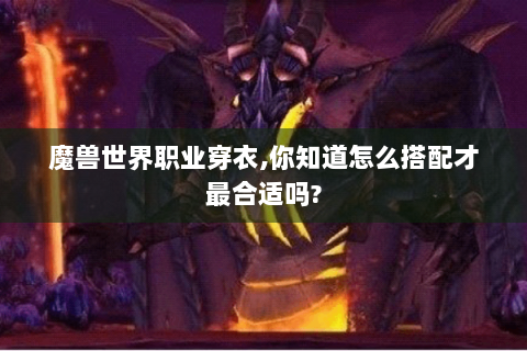 魔兽世界职业穿衣,你知道怎么搭配才最合适吗?
