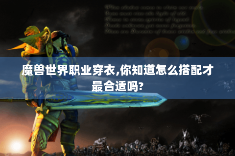 魔兽世界职业穿衣,你知道怎么搭配才最合适吗?