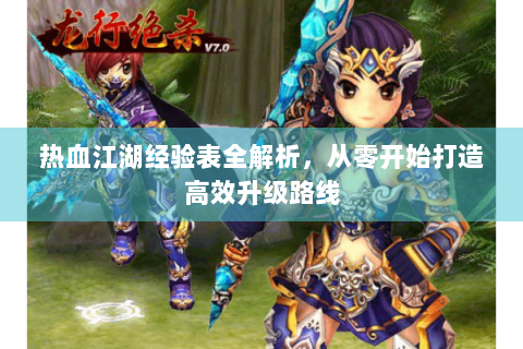 热血江湖经验表全解析，从零开始打造高效升级路线