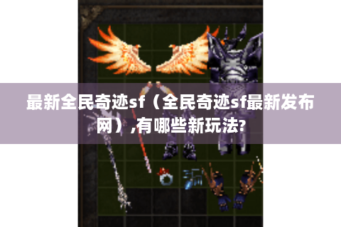 最新全民奇迹sf（全民奇迹sf最新发布网）,有哪些新玩法?