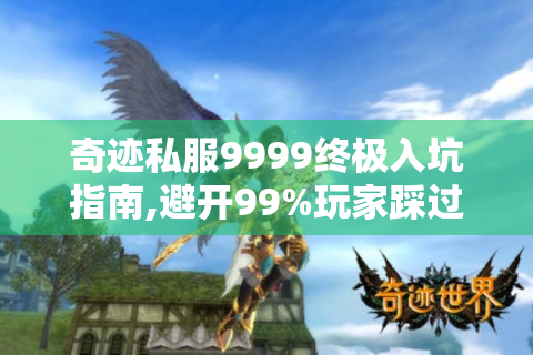 奇迹私服9999终极入坑指南,避开99%玩家踩过的雷区