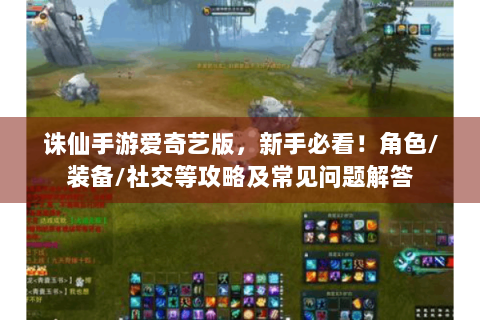 诛仙手游爱奇艺版，新手必看！角色/装备/社交等攻略及常见问题解答