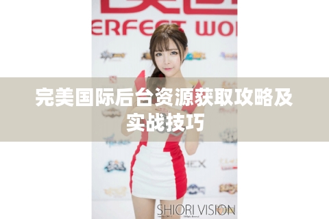 完美国际后台资源获取攻略及实战技巧