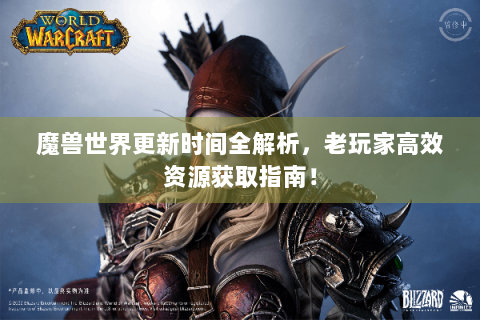 魔兽世界更新时间全解析，老玩家高效资源获取指南！