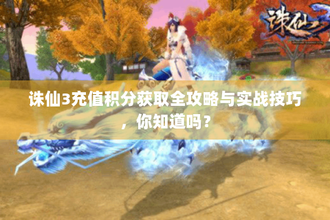 诛仙3充值积分获取全攻略与实战技巧，你知道吗？