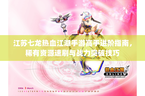 江苏七龙热血江湖手游高手进阶指南，稀有资源速刷与战力突破技巧