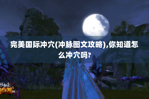 完美国际冲穴(冲脉图文攻略),你知道怎么冲穴吗?