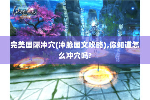 完美国际冲穴(冲脉图文攻略),你知道怎么冲穴吗?