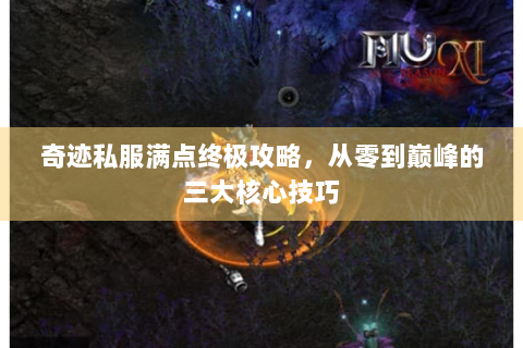 奇迹私服满点终极攻略，从零到巅峰的三大核心技巧